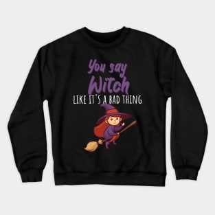 You say witch like it's a bad thing Crewneck Sweatshirt